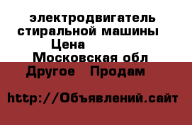 электродвигатель стиральной машины › Цена ­ 2 000 - Московская обл. Другое » Продам   